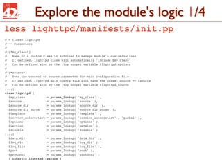 Explore the module's logic 1/4
less lighttpd/manifests/init.pp
# = Class: lighttpd
# == Parameters
#
# [*my_class*]
#   Na...