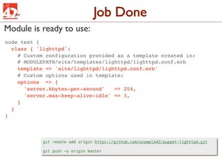 Job Done
Module is ready to use:
node test {
  class { 'lighttpd':
    # Custom configuration provided as a template creat...