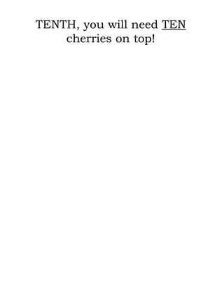 TENTH, you will need  TEN  cherries on top! 