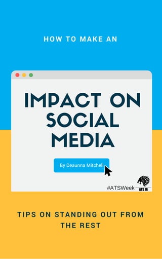 IMPACT ON
SOCIAL
MEDIA
By Deaunna Mitchell
HOW TO MAKE AN
TIPS ON STANDING OUT FROM
THE REST
#ATSWeek
 