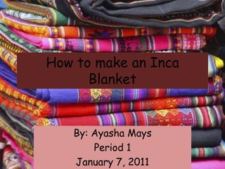 How to make an Inca Blanket By: Ayasha Mays Period 1 January 7, 2011 