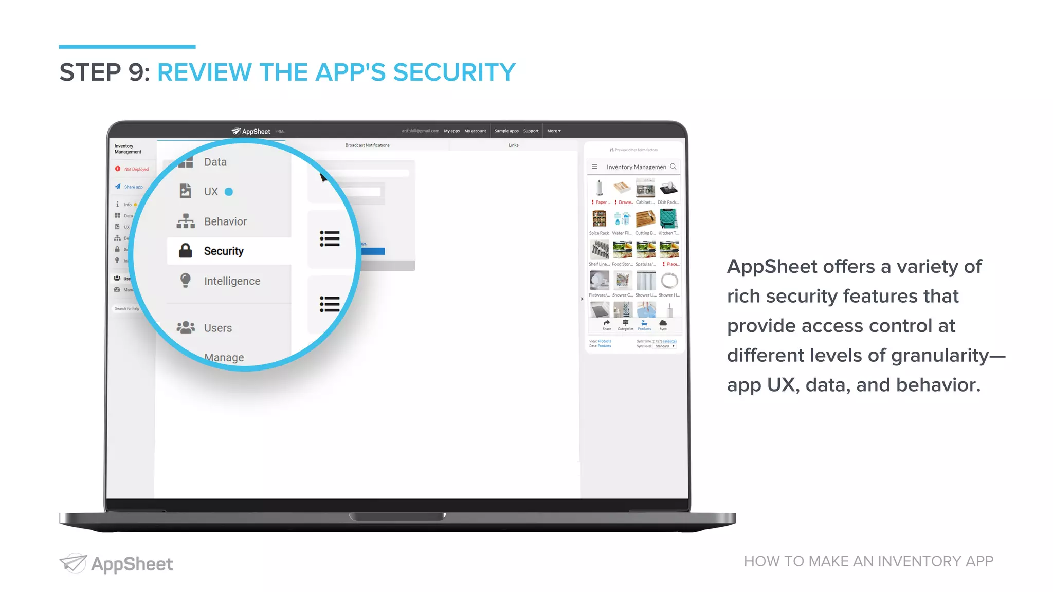 STEP 9: REVIEW THE APP'S SECURITY HOW TO MAKE AN INVENTORY APP AppSheet offers a variety of rich security features that provide access control at different levels of granularity— app UX, data, and behavior. 