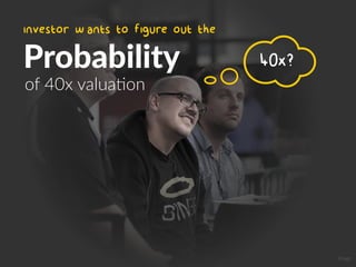 investor wants to figure out the
Probability
of 40x valuaCon
40x?
Image
 