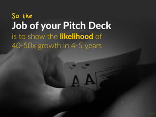So the
Job of your Pitch Deck
is to show the likelihood of
40-50x growth in 4-5 years
Image
 