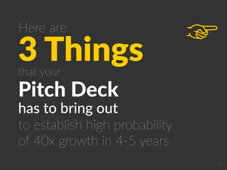 3 Things
Pitch Deck
that your
has to bring out
to establish high probability
of 40x growth in 4-5 years
Here are
Icon
 