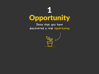 1
Opportunity
Show that you have
discovered a real opportunity
 