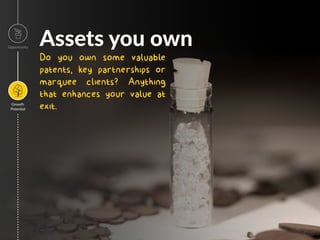 Assets you own
Do you own some valuable
patents, key partnerships or
marquee clients? Anything
that enhances your value at
exit.
Opportunity
Growth
Poten=al
Image
 