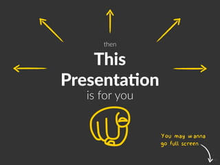is for you
This
Presenta7on
then
Icon
You may wanna
go full screen
 
