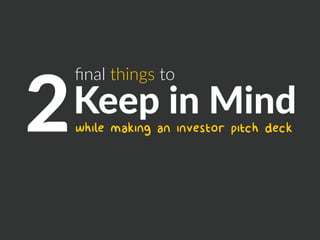 ﬁnal things to
2Keep in Mind
while making an investor pitch deck
 
