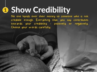 Show Credibility
No one hands over their money to someone who is not
credible enough. Everything that you say contributes
towards your credibility - positively or negatively.
Choose your words carefully.
1
Image
 