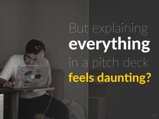 feels daun7ng?
everything
in a pitch deck
But explaining
Image
 