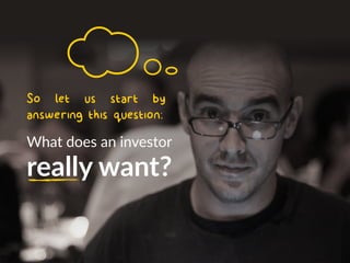 So let us start by
answering this question:
What does an investor
really want?
 