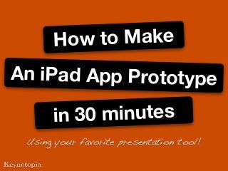 An iPad App Prototype
in 30 minutes
How to Make
Using your favorite presentation tool!
 