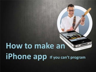 How to make an
iPhone app If you can’t program

 