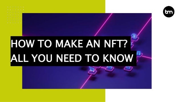 HOW TO MAKE AN NFT?
ALL YOU NEED TO KNOW
 