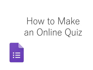 How to Make
an Online Quiz
 