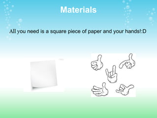 Materials All y ou need is a square piece of paper and your hands!:D 