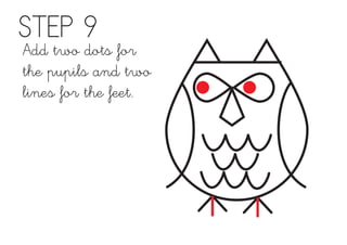STEP 9
Add two dots for
the pupils and two
lines for the feet.