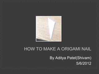 HOW TO MAKE A ORIGAMI NAIL
         By Aditya Patel(Shivam)
                        5/6/2012
 