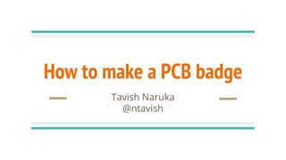 How to make a PCB badge
Tavish Naruka
@ntavish
 