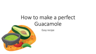 How to make a perfect
Guacamole
Easy recipe
 