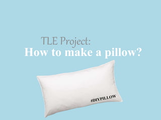 How to make a pillow?
TLE Project:
 