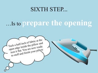 SIXTH STEP...
…Is to prepare the opening
 