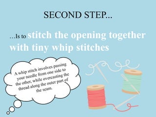 SECOND STEP...
…Is to stitch the opening together
with tiny whip stitches
 