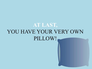 AT LAST,
YOU HAVE YOUR VERY OWN
PILLOW!
 