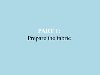 PART 1:
Prepare the fabric
 