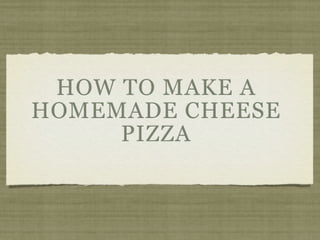 HOW TO MAKE A
HOMEMADE CHEESE
     PIZZA
 