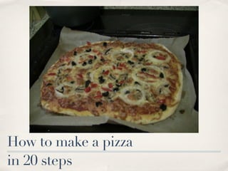 How to make a pizza
in 20 steps
 