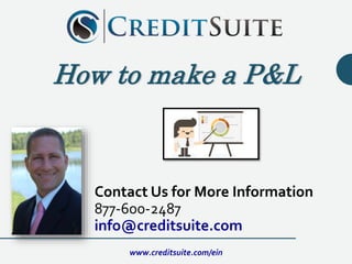 Contact Us for More Information
877-600-2487
info@creditsuite.com
How to make a P&L
www.creditsuite.com/ein
 