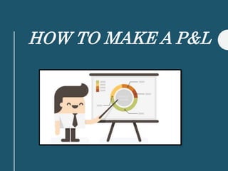 HOW TO MAKE A P&L
 