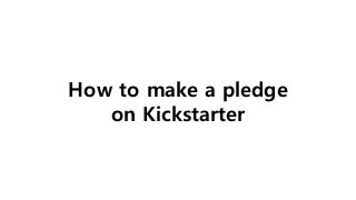 How to make a pledge
on Kickstarter
 