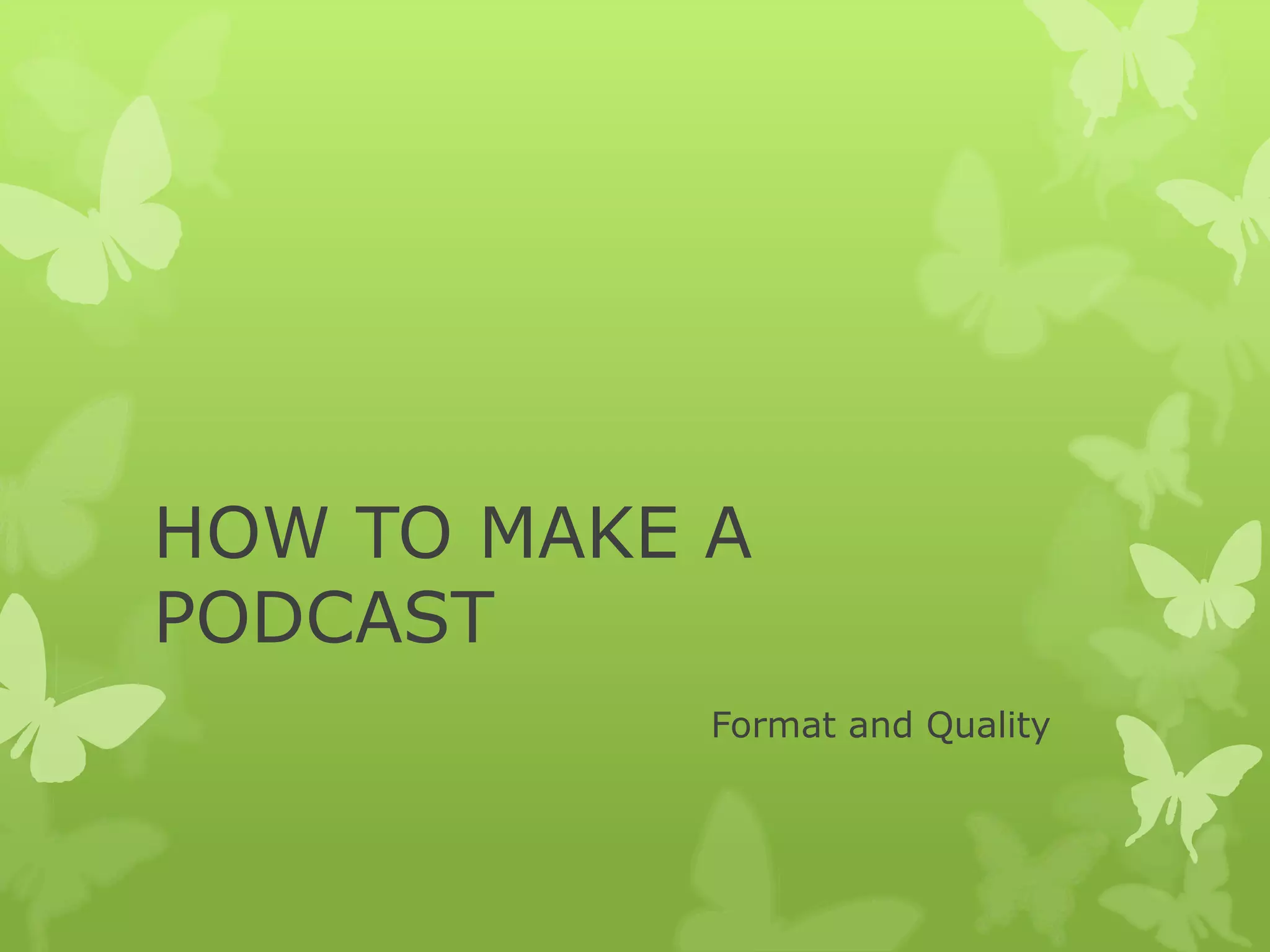 HOW TO MAKE A
PODCAST
Format and Quality