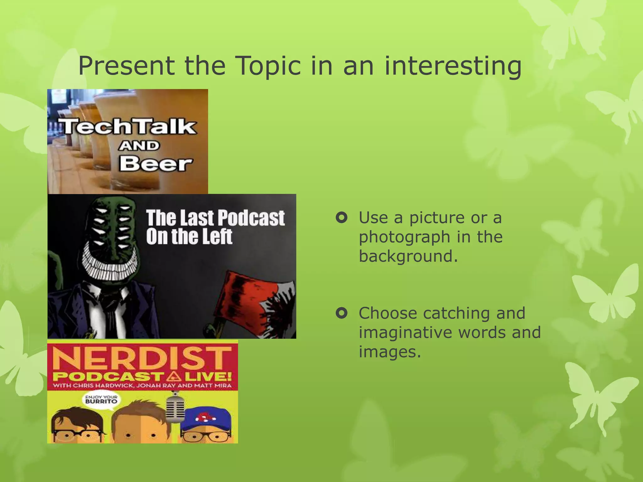 Present the Topic in an interesting
way
Use a picture or a
photograph in the
background.
Choose catching and
imaginative words and
images.