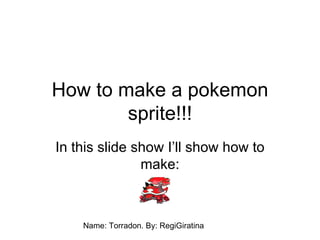 How to make a pokemon sprite!!! In this slide show I’ll show how to make: Name: Torradon. By: RegiGiratina 