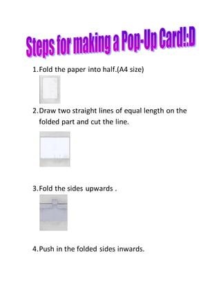 1.Fold the paper into half.(A4 size)
2.Draw two straight lines of equal length on the
folded part and cut the line.
3.Fold the sides upwards .
4.Push in the folded sides inwards.
 
