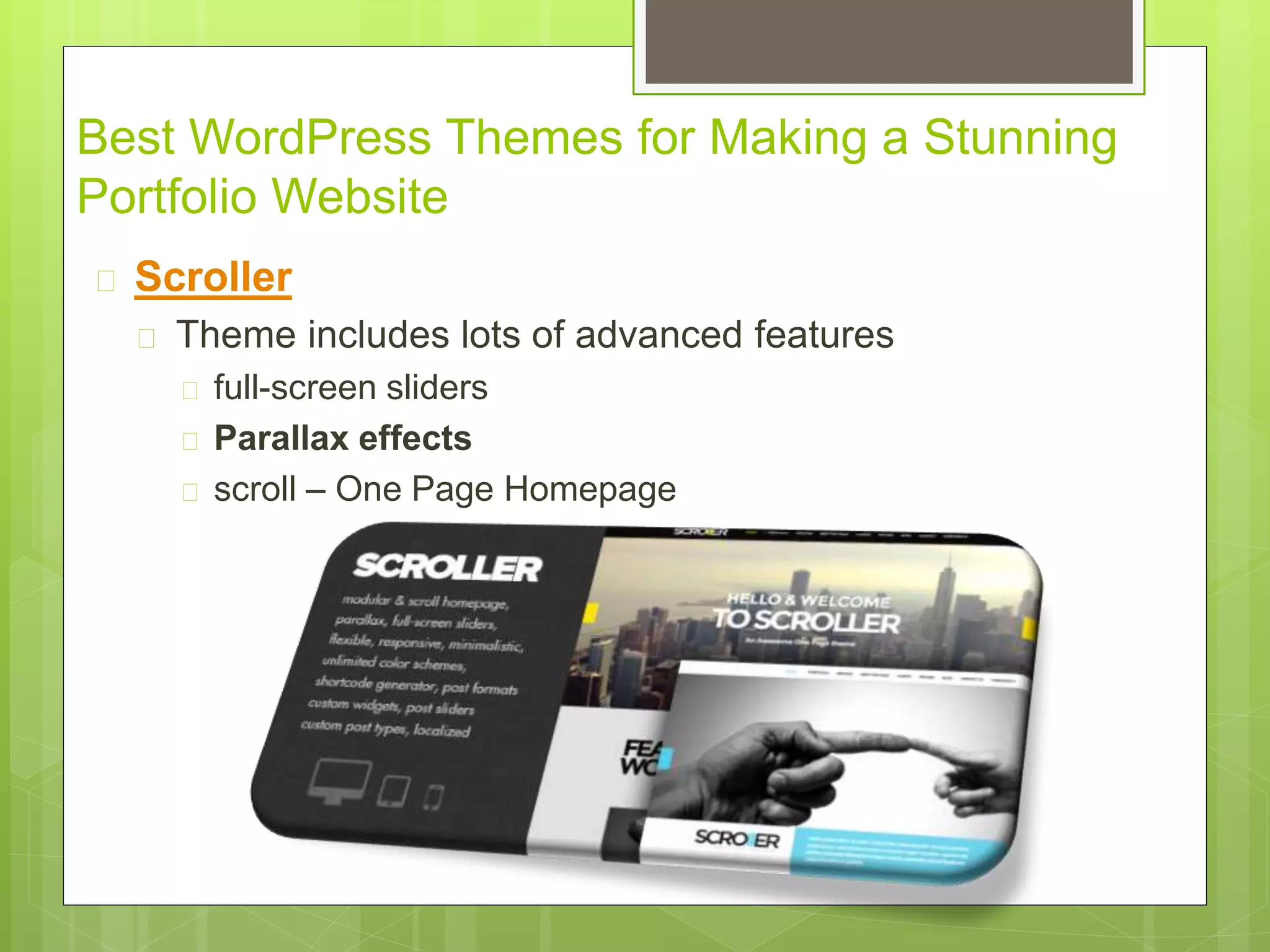 Best WordPress Themes for Making a Stunning 
Portfolio Website 
 Scroller 
 Theme includes lots of advanced features 
 full-screen sliders 
 Parallax effects 
 scroll – One Page Homepage 
 