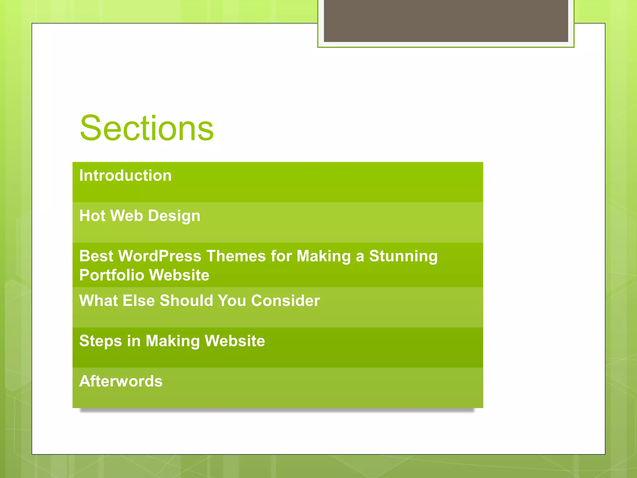 Sections 
Introduction 
Hot Web Design 
Best WordPress Themes for Making a Stunning 
Portfolio Website 
What Else Should You Consider 
Steps in Making Website 
Afterwords 
 