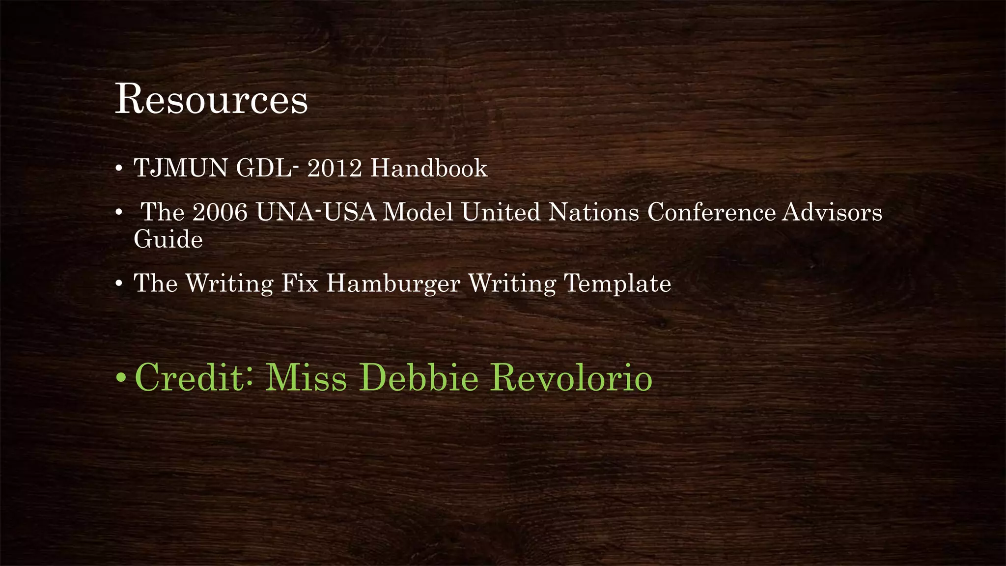 Resources
• TJMUN GDL- 2012 Handbook
• The 2006 UNA-USA Model United Nations Conference Advisors
Guide
• The Writing Fix Hamburger Writing Template
•Credit: Miss Debbie Revolorio
 
