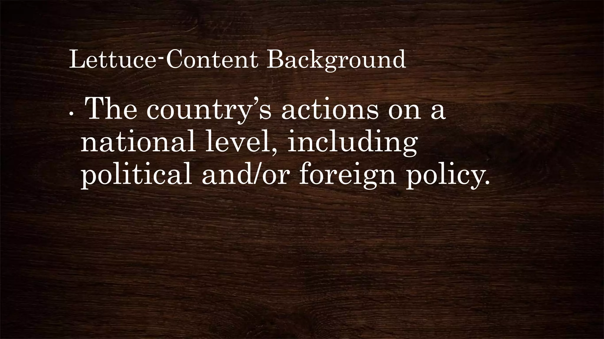 Lettuce-Content Background
• The country’s actions on a
national level, including
political and/or foreign policy.
 