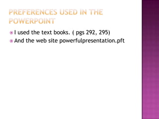 Preferences Used in the PowerPoint I used the text books. ( pgs 292, 295)And the web site powerfulpresentation.pft