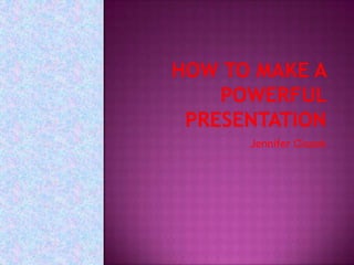 How to Make a Powerful Presentation Jennifer Ciszek 