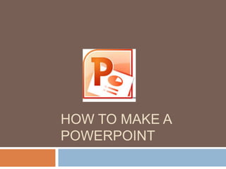 HOW TO MAKE A
POWERPOINT
 