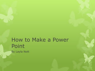 How to Make a Power
Point
By Layla Nott
 