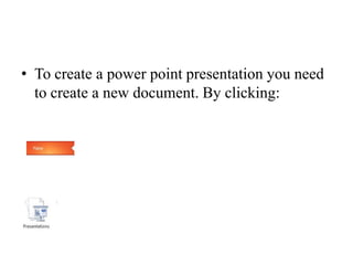 • To create a power point presentation you need
  to create a new document. By clicking:
 