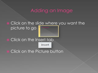  Click on the slide where you want the
picture to go
 Click on the Insert tab
 Click on the Picture button
 