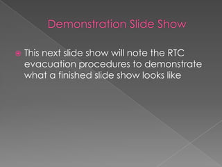  This next slide show will note the RTC
evacuation procedures to demonstrate
what a finished slide show looks like
 